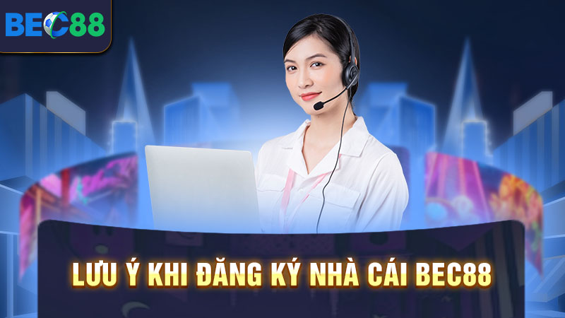 Hướng Dẫn Đăng Ký BEC88 Từ A Đến Z Dành Cho Người Mới 3 Lưu ý khi đăng ký nhà cái BEC88