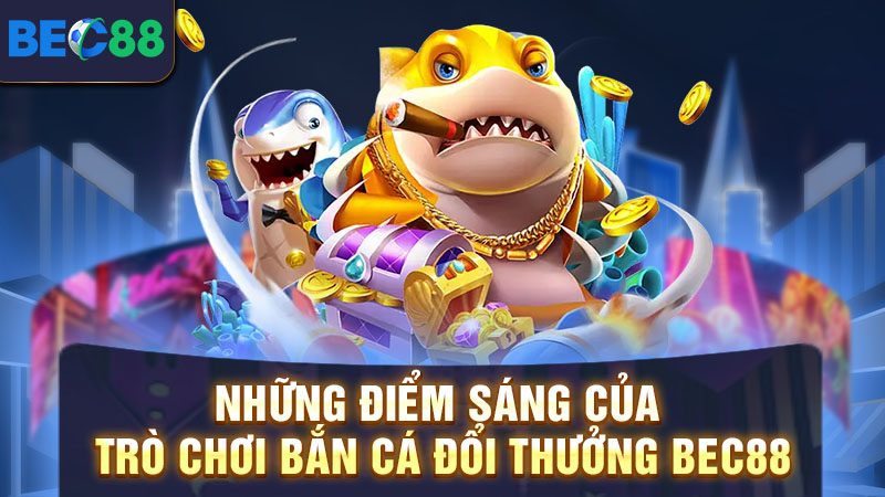 Các điểm sáng của bắn cá BEC88 siêu hot tại hệ thống