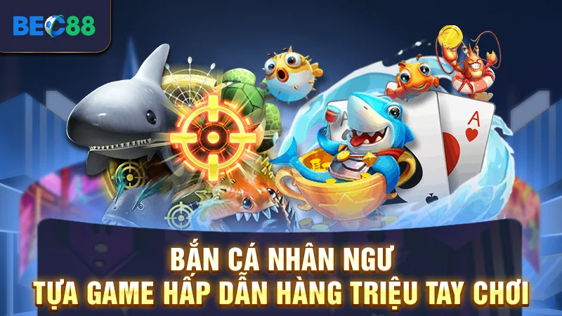 Bắn Cá Nhân Ngư - Tựa Game Hấp Dẫn Hàng Triệu Tay Chơi