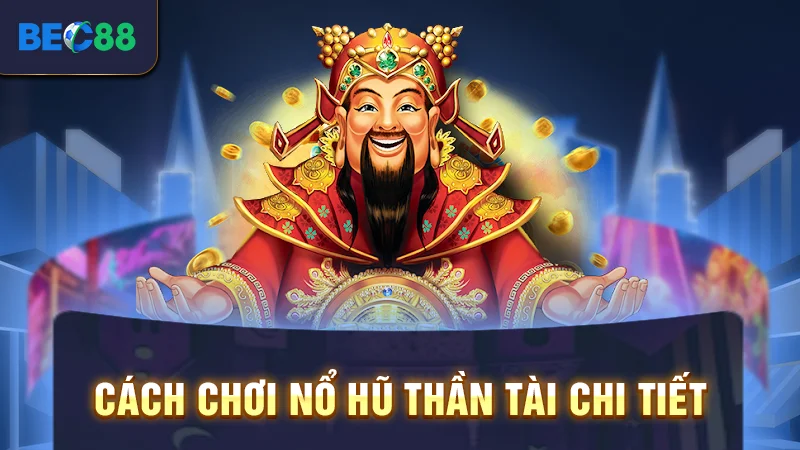 Nổ Hũ Thần Tài BEC88 - Thử Vận May, Đổi Đời Nhanh Chóng 2 Cách chơi nổ hũ thần tài chi tiết