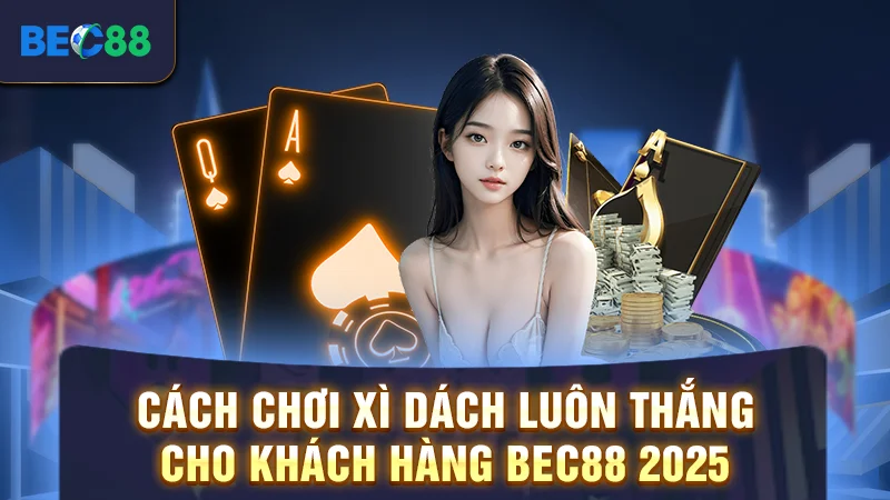 Cách Chơi Xì Dách Luôn Thắng Cho Khách Hàng BEC88