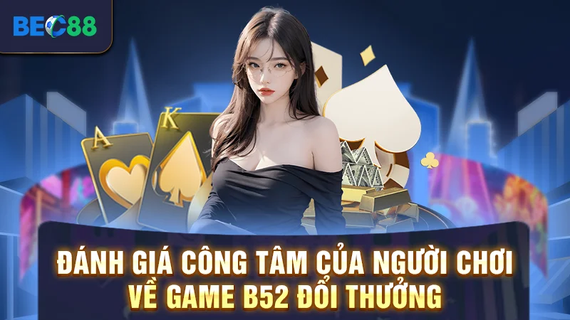 Đánh giá công tâm của người chơi về game B52 đổi thưởng 