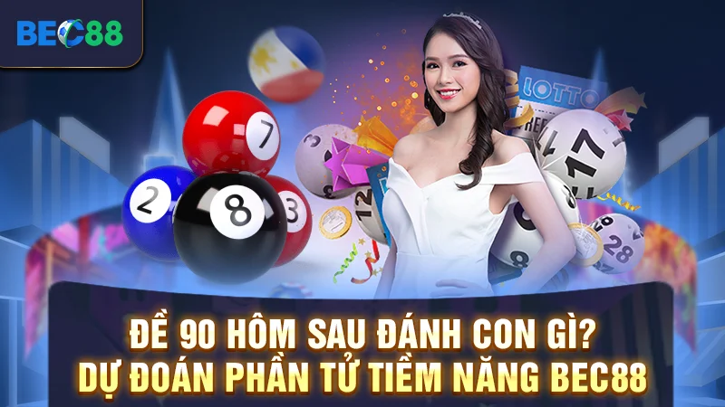 Đề 90 Hôm Sau Đánh Con Gì? Dự Đoán Phần Tử Tiềm Năng BEC88
