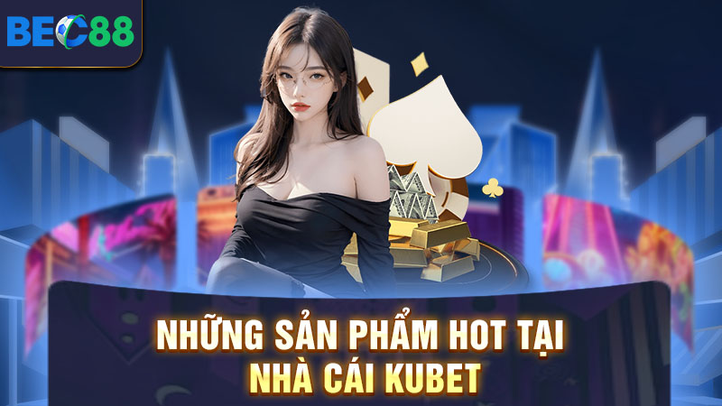 Những siêu phẩm tại nhà cái Kubet