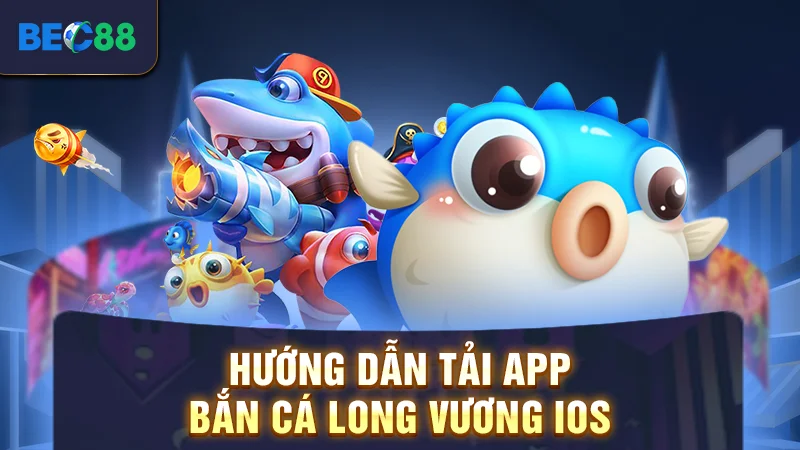 Hướng dẫn tải app bắn cá long vương iOS
