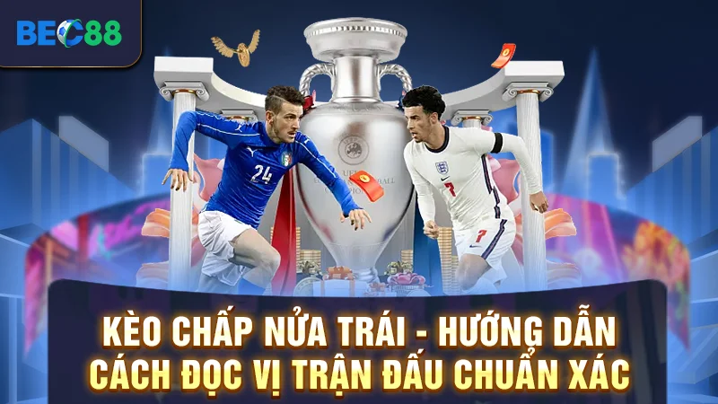 Kèo Chấp Nửa Trái - Hướng Dẫn Cách Đọc Vị Trận Đấu Chuẩn Xác