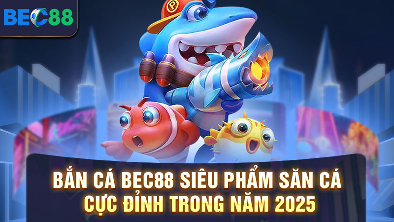 Kho game bắn cá BEC88 cực đỉnh nên thử sức