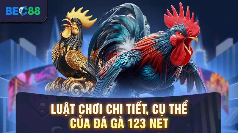Luật chơi chi tiết, cụ thể của đá gà 123 net