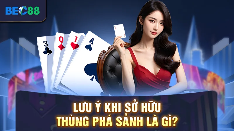 Lưu ý khi sở hữu thùng phá sảnh là gì?