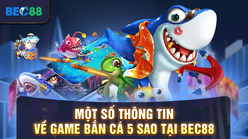 Một số thông tin về game bắn cá 5 sao tại BEC88