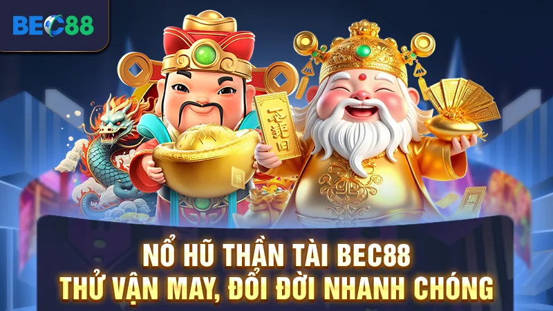 Nổ Hũ Thần Tài BEC88 - Thử Vận May, Đổi Đời Nhanh Chóng