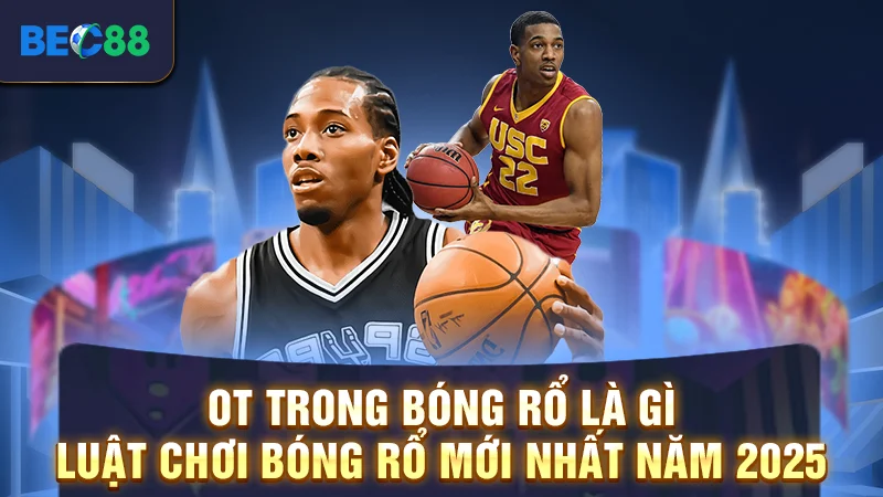 OT Trong Bóng Rổ Là Gì - Luật Chơi Bóng Rổ Mới Nhất 2025 