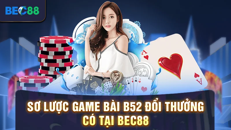 Sơ lược game bài B52 đổi thưởng có tại BEC88