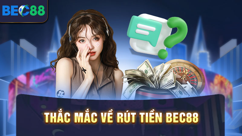 Hướng Dẫn Rút Tiền BEC88 Về Túi Nhanh Chóng Chỉ Sau 5 Phút 3 Thắc mắc về rút tiền BEC88