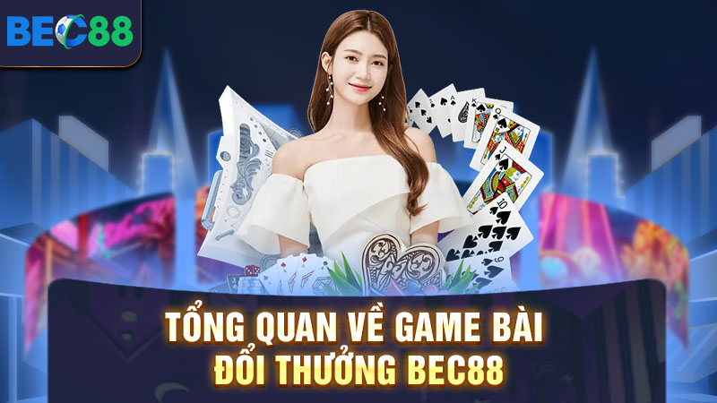 Tổng quan về game bài đổi thưởng BEC88