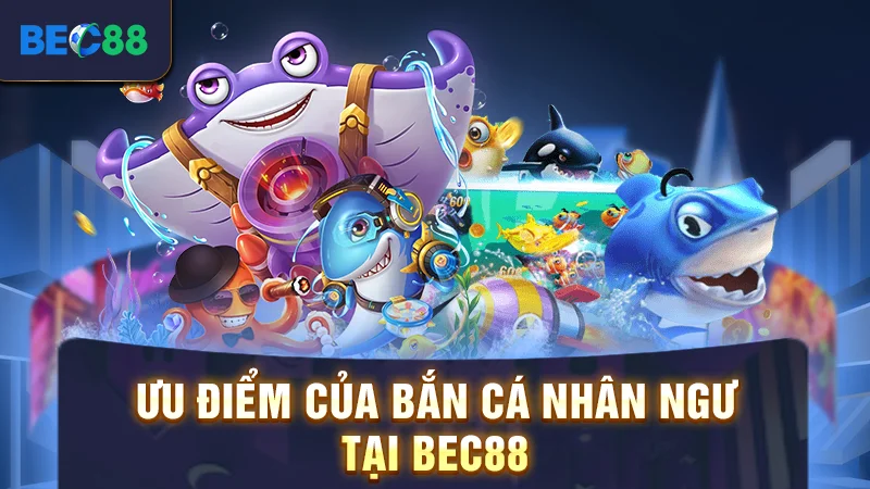 Ưu điểm của bắn cá nhân ngư tại BEC88
