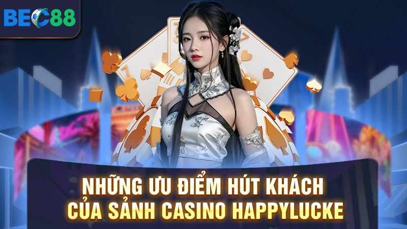 Happylucke Casino Trực Tuyến - Nền Tảng Cá Cược Số 1 Châu Á 2 Ưu điểm hút khách của Happylucke casino trực tuyến