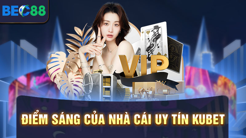 Điểm riêng biệt của nhà cái Kubet gây ấn tượng