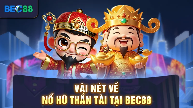 Nổ Hũ Thần Tài BEC88 - Thử Vận May, Đổi Đời Nhanh Chóng 1 Vài nét về nổ hũ thần tài tại BEC88