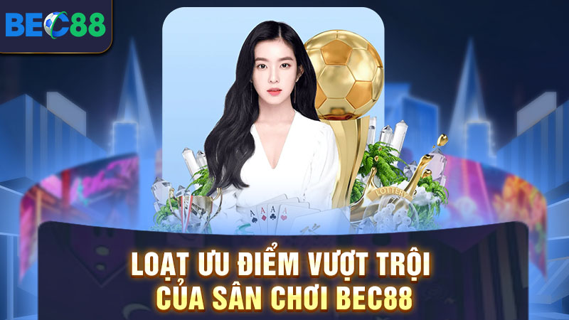 Loạt ưu điểm vượt trội của sân chơi BEC88
